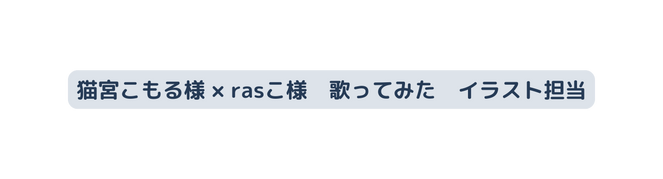 猫宮こもる様 rasこ様 歌ってみた イラスト担当
